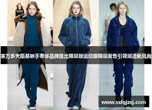 莱万多夫斯基联手奢侈品牌推出限量版运动服限量发售引领潮流新风尚 莱万多夫斯基联手奢侈品牌推出限量版运动服限量发售引领潮流新风尚