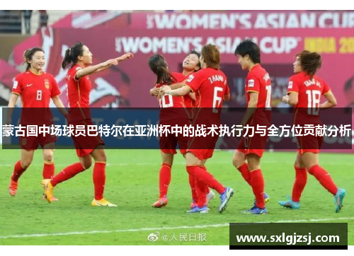 蒙古国中场球员巴特尔在亚洲杯中的战术执行力与全方位贡献分析 蒙古国中场球员巴特尔在亚洲杯中的战术执行力与全方位贡献分析
