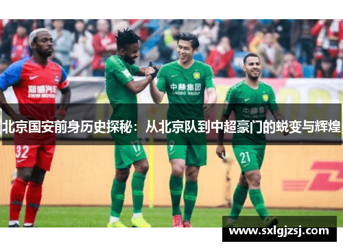 北京国安前身历史探秘:从北京队到中超豪门的蜕变与辉煌 北京国安前身历史探秘:从北京队到中超豪门的蜕变与辉煌