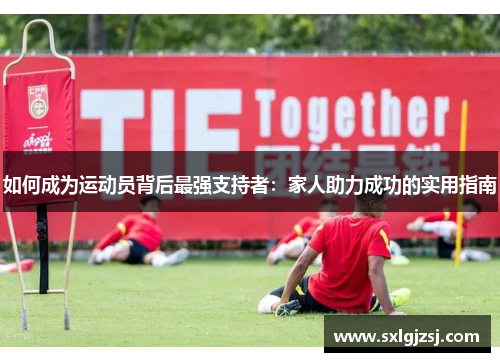 如何成为运动员背后最强支持者:家人助力成功的实用指南 如何成为运动员背后最强支持者:家人助力成功的实用指南