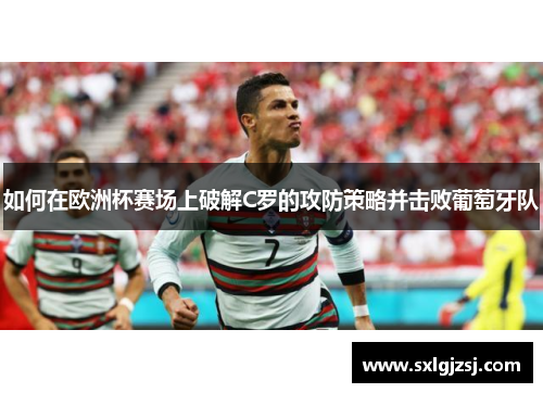 如何在欧洲杯赛场上破解C罗的攻防策略并击败葡萄牙队 如何在欧洲杯赛场上破解C罗的攻防策略并击败葡萄牙队