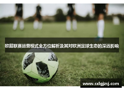 欧超联赛运营模式全方位解析及其对欧洲足球生态的深远影响