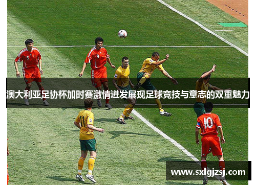 澳大利亚足协杯加时赛激情迸发展现足球竞技与意志的双重魅力