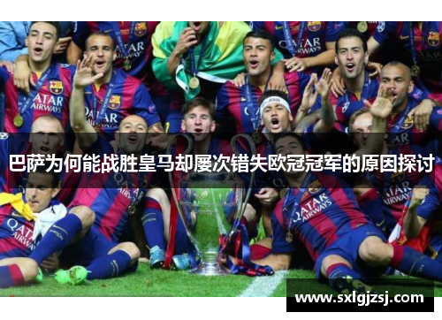 巴萨为何能战胜皇马却屡次错失欧冠冠军的原因探讨