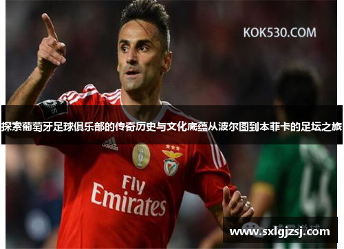 探索葡萄牙足球俱乐部的传奇历史与文化底蕴从波尔图到本菲卡的足坛之旅 探索葡萄牙足球俱乐部的传奇历史与文化底蕴从波尔图到本菲卡的足坛之旅